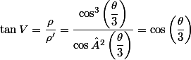 \tan V = \dfrac{\rho}{\rho'} = \dfrac{\cos^3 \left( \dfrac{\theta}{3} \right) }{\cos² \left( \dfrac{\theta}{3} \right)} = \cos \left( \dfrac{\theta}{3} \right) 